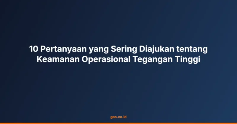 10 Pertanyaan yang Sering Diajukan tentang Keamanan Operasional Tegangan Tinggi