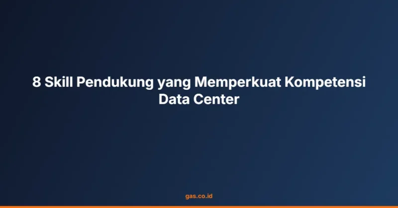 8 Skill Pendukung yang Memperkuat Kompetensi Data Center