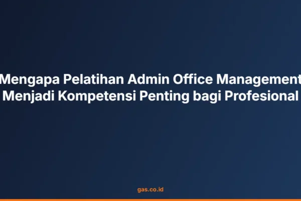 Mengapa Pelatihan Admin Office Management Menjadi Kompetensi Penting bagi Profesional