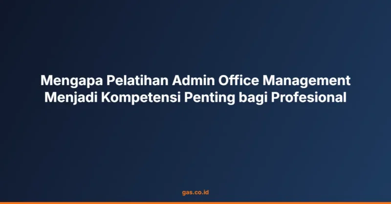 Mengapa Pelatihan Admin Office Management Menjadi Kompetensi Penting bagi Profesional