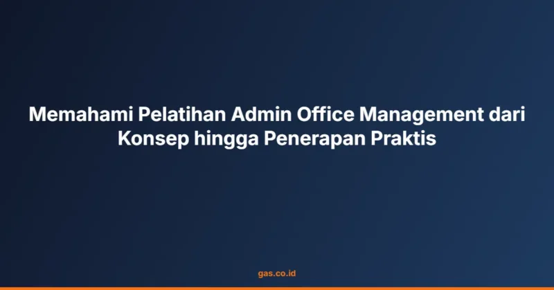 Memahami Pelatihan Admin Office Management dari Konsep hingga Penerapan Praktis