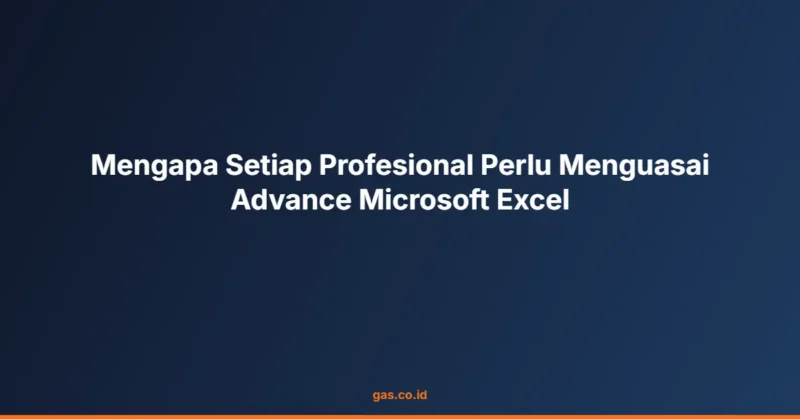 Mengapa Setiap Profesional Perlu Menguasai Advance Microsoft Excel
