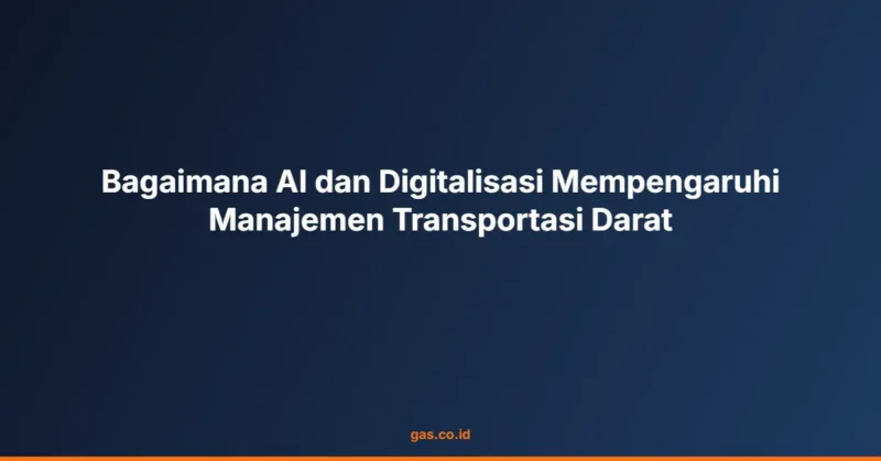 Bagaimana AI dan Digitalisasi Mempengaruhi Manajemen Transportasi Darat