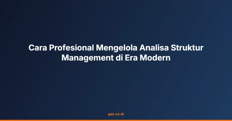 Cara Profesional Mengelola Analisa Struktur Management di Era Modern