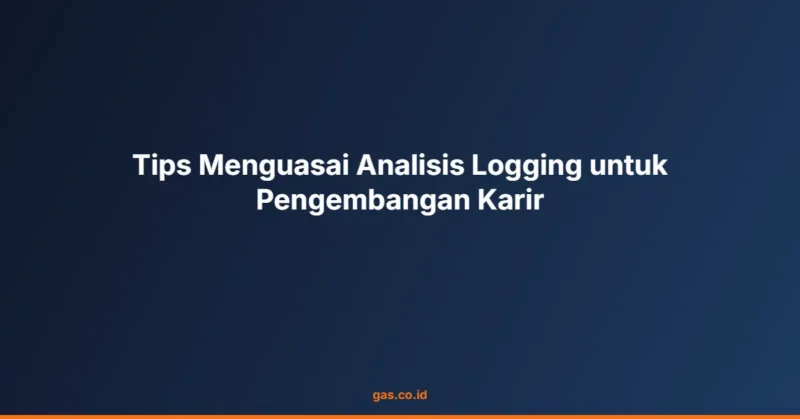 Tips Menguasai Analisis Logging untuk Pengembangan Karir