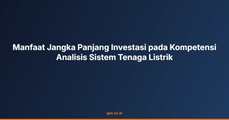 Manfaat Jangka Panjang Investasi pada Kompetensi Analisis Sistem Tenaga Listrik