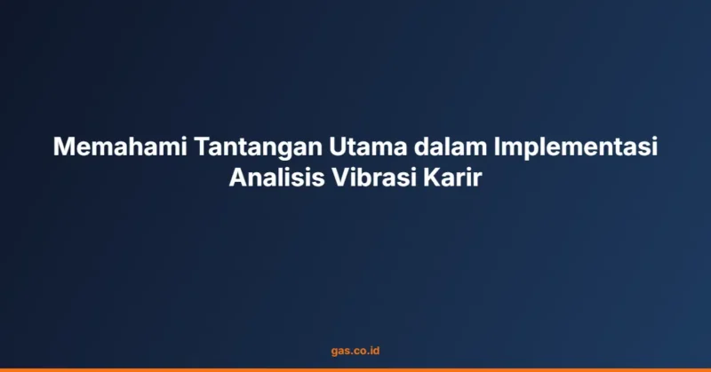 Memahami Tantangan Utama dalam Implementasi Analisis Vibrasi Karir