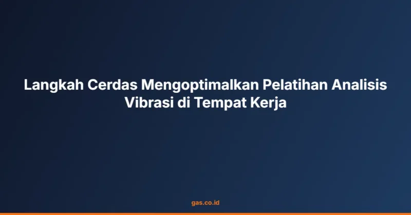 Langkah Cerdas Mengoptimalkan Pelatihan Analisis Vibrasi di Tempat Kerja