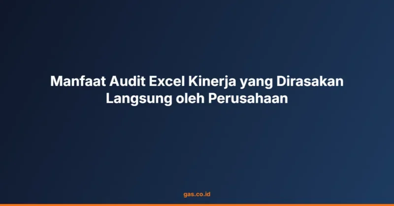 Manfaat Audit Excel Kinerja yang Dirasakan Langsung oleh Perusahaan