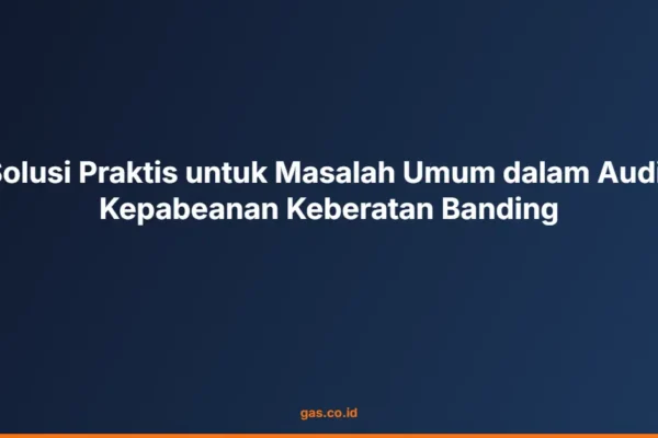 Solusi Praktis untuk Masalah Umum dalam Audit Kepabeanan Keberatan Banding