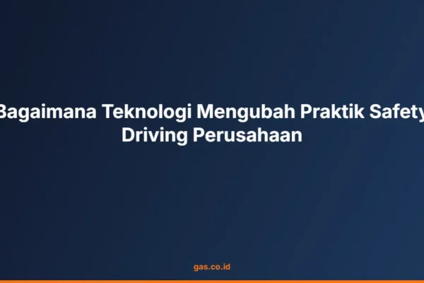 Bagaimana Teknologi Mengubah Praktik Safety Driving Perusahaan