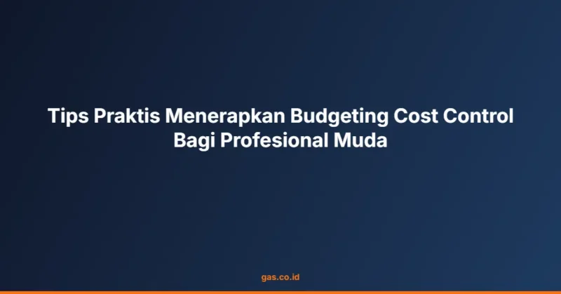 Tips Praktis Menerapkan Budgeting Cost Control Bagi Profesional Muda