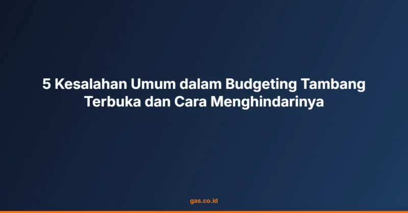 5 Kesalahan Umum dalam Budgeting Tambang Terbuka dan Cara Menghindarinya
