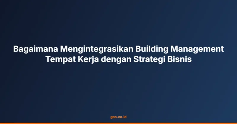 Bagaimana Mengintegrasikan Building Management Tempat Kerja dengan Strategi Bisnis