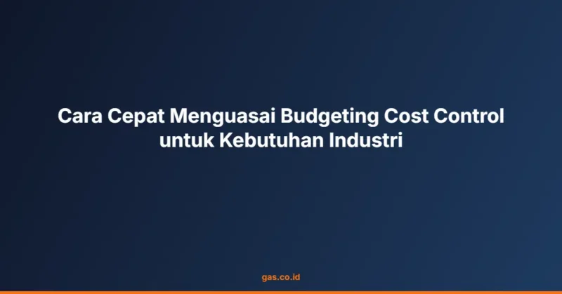 Cara Cepat Menguasai Budgeting Cost Control untuk Kebutuhan Industri