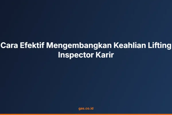 Cara Efektif Mengembangkan Keahlian Lifting Inspector Karir