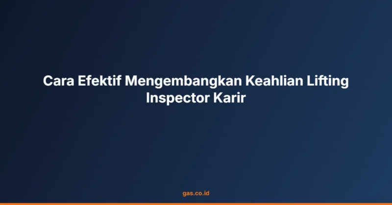 Cara Efektif Mengembangkan Keahlian Lifting Inspector Karir