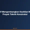 Cara Efektif Mengembangkan Keahlian Manajemen Proyek Teknik Konstruksi
