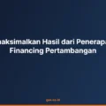 Cara Memaksimalkan Hasil dari Penerapan Project Financing Pertambangan