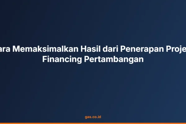 Cara Memaksimalkan Hasil dari Penerapan Project Financing Pertambangan