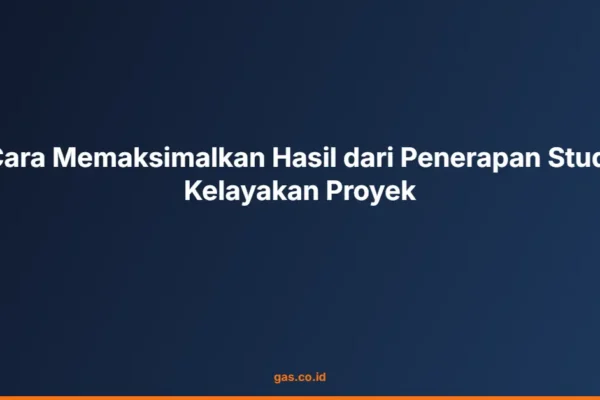 Cara Memaksimalkan Hasil dari Penerapan Studi Kelayakan Proyek