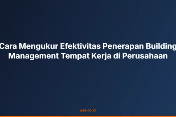 Cara Mengukur Efektivitas Penerapan Building Management Tempat Kerja di Perusahaan