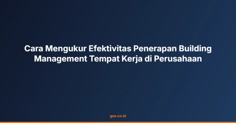 Cara Mengukur Efektivitas Penerapan Building Management Tempat Kerja di Perusahaan