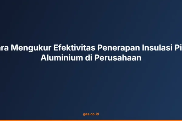 Cara Mengukur Efektivitas Penerapan Insulasi Pipa Aluminium di Perusahaan