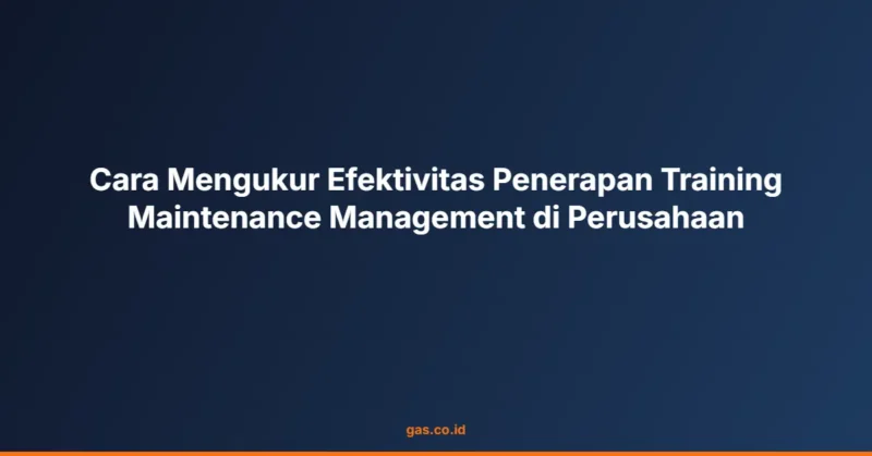 Cara Mengukur Efektivitas Penerapan Training Maintenance Management di Perusahaan