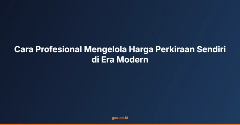 Cara Profesional Mengelola Harga Perkiraan Sendiri di Era Modern