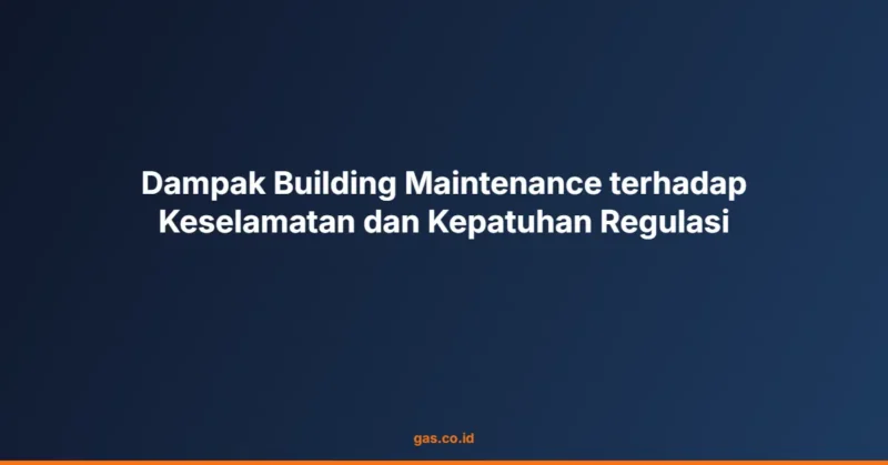 Dampak Building Maintenance terhadap Keselamatan dan Kepatuhan Regulasi
