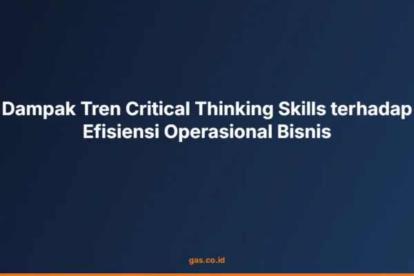 Dampak Tren Critical Thinking Skills terhadap Efisiensi Operasional Bisnis