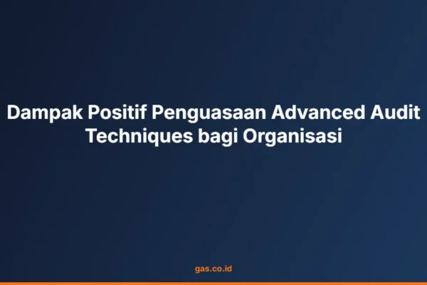 Dampak Positif Penguasaan Advanced Audit Techniques bagi Organisasi