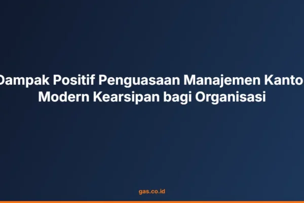 Dampak Positif Penguasaan Manajemen Kantor Modern Kearsipan bagi Organisasi