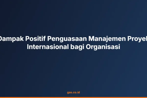 Dampak Positif Penguasaan Manajemen Proyek Internasional bagi Organisasi