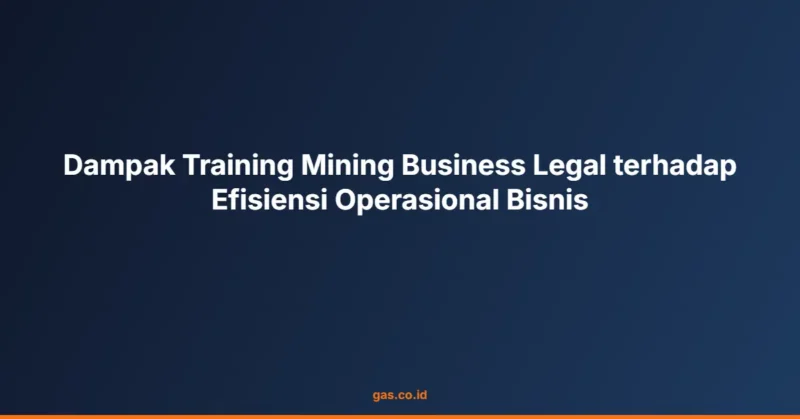 Dampak Training Mining Business Legal terhadap Efisiensi Operasional Bisnis