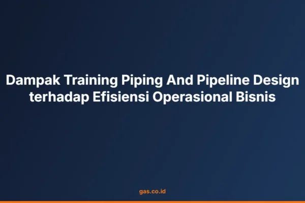 Dampak Training Piping And Pipeline Design terhadap Efisiensi Operasional Bisnis