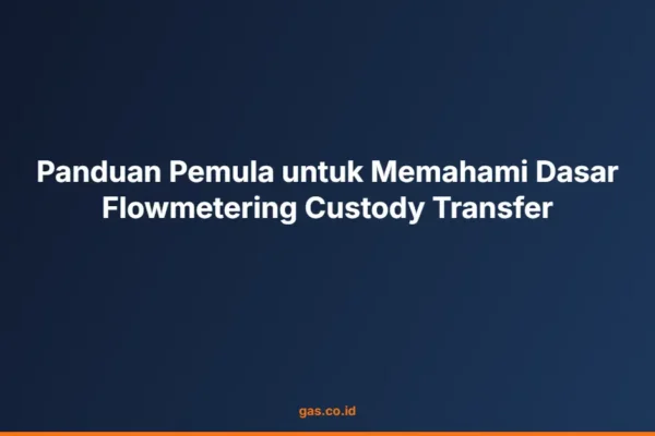 Panduan Pemula untuk Memahami Dasar Flowmetering Custody Transfer
