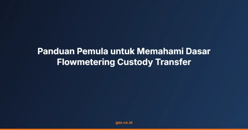 Panduan Pemula untuk Memahami Dasar Flowmetering Custody Transfer