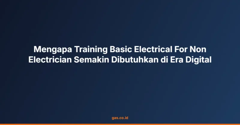 Mengapa Training Basic Electrical For Non Electrician Semakin Dibutuhkan di Era Digital