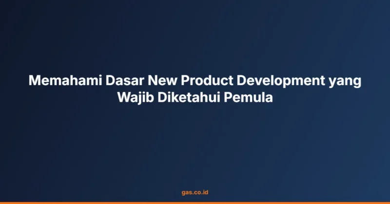 Memahami Dasar New Product Development yang Wajib Diketahui Pemula