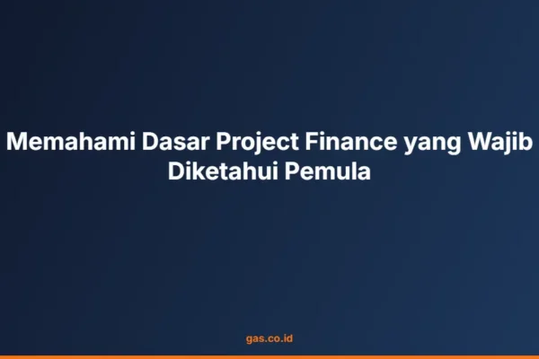 Memahami Dasar Project Finance yang Wajib Diketahui Pemula