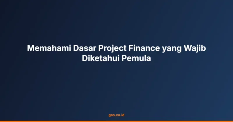 Memahami Dasar Project Finance yang Wajib Diketahui Pemula
