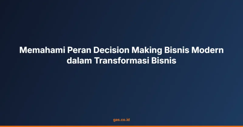Memahami Peran Decision Making Bisnis Modern dalam Transformasi Bisnis