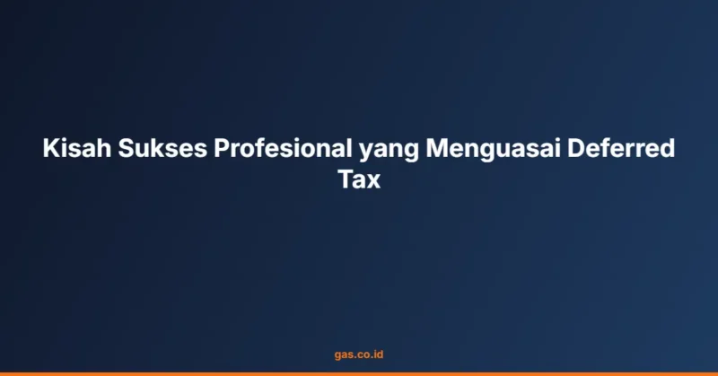 Kisah Sukses Profesional yang Menguasai Deferred Tax