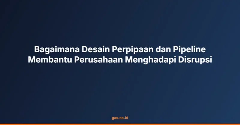 Bagaimana Desain Perpipaan dan Pipeline Membantu Perusahaan Menghadapi Disrupsi