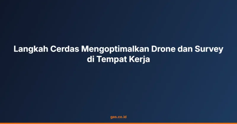 Langkah Cerdas Mengoptimalkan Drone dan Survey di Tempat Kerja
