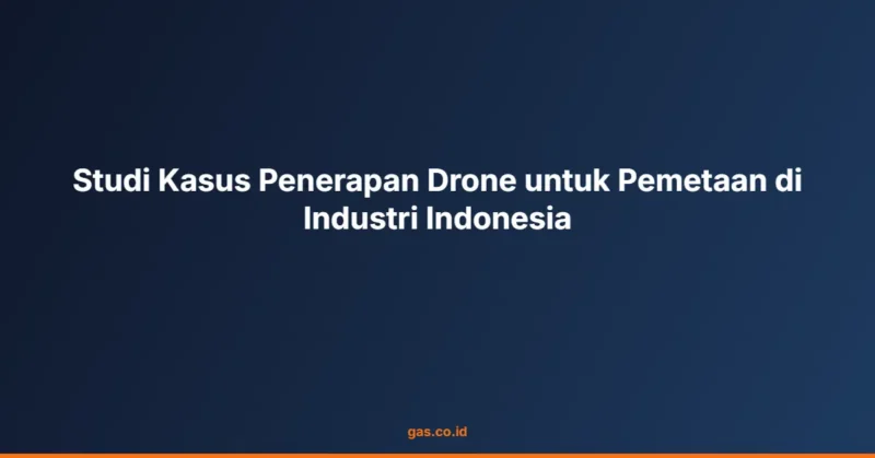 Studi Kasus Penerapan Drone untuk Pemetaan di Industri Indonesia