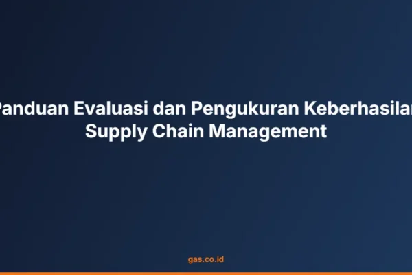 Panduan Evaluasi dan Pengukuran Keberhasilan Supply Chain Management