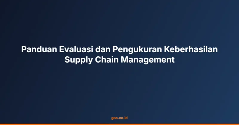 Panduan Evaluasi dan Pengukuran Keberhasilan Supply Chain Management